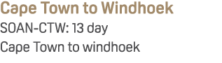 Cape Town to Windhoek SOAN CTW: 13 day Cape Town to windhoek