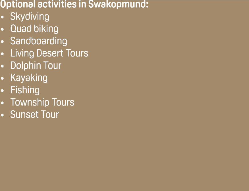 Optional activities in Swakopmund: Skydiving Quad biking Sandboarding Living Desert Tours Dolphin Tour Kayaking Fishi...