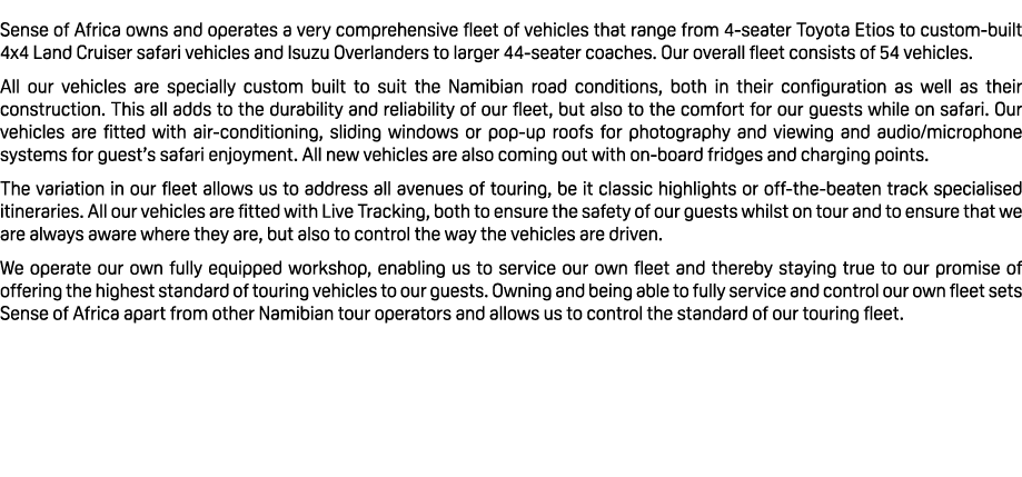  Sense of Africa owns and operates a very comprehensive fleet of vehicles that range from 4 seater Toyota Etios to cu...