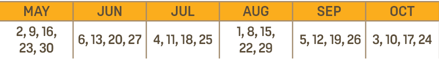 MAY,JUN,JUL,AUG,SEP,OCT,2, 9, 16, 23, 30,6, 13, 20, 27,4, 11, 18, 25,1, 8, 15, 22, 29, 5, 12, 19, 26,3, 10, 17, 24