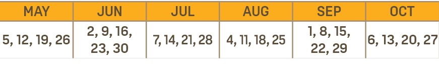 MAY,JUN,JUL,AUG,SEP,OCT,5, 12, 19, 26,2, 9, 16, 23, 30,7, 14, 21, 28,4, 11, 18, 25,1, 8, 15, 22, 29,6, 13, 20, 27
