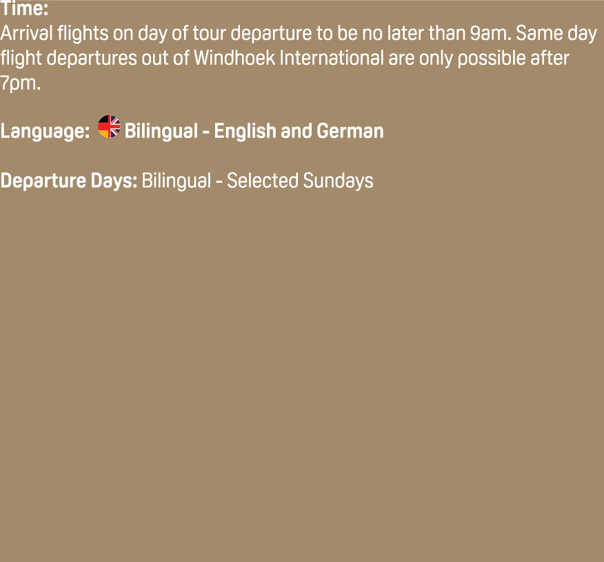Time: Arrival flights on day of tour departure to be no later than 9am. Same day flight departures out of Windhoek In...