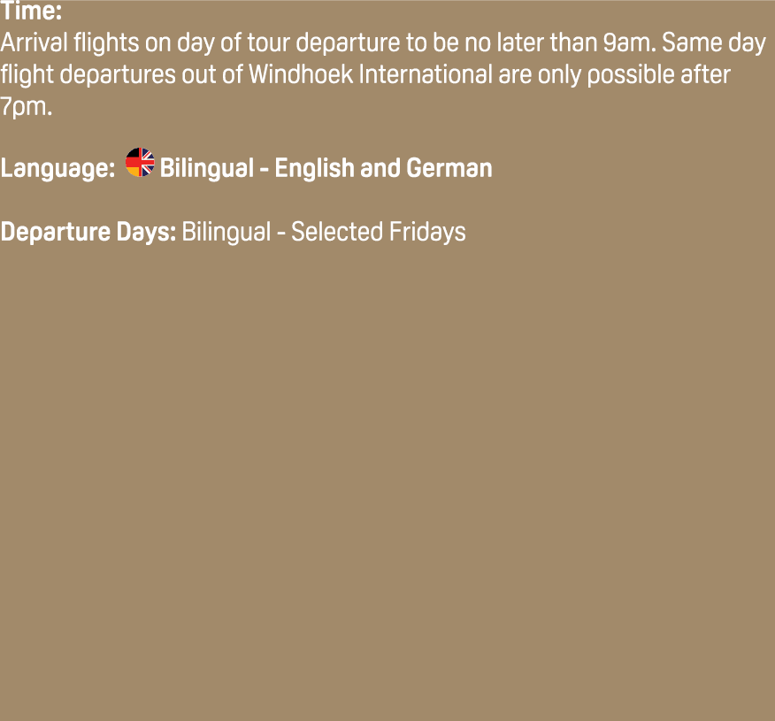Time: Arrival flights on day of tour departure to be no later than 9am. Same day flight departures out of Windhoek In...