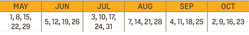 MAY,JUN,JUL,AUG,SEP,OCT,1, 8, 15, 22, 29,5, 12, 19, 26,3, 10, 17, 24, 31,7, 14, 21, 28,4, 11, 18, 25,2, 9, 16, 23