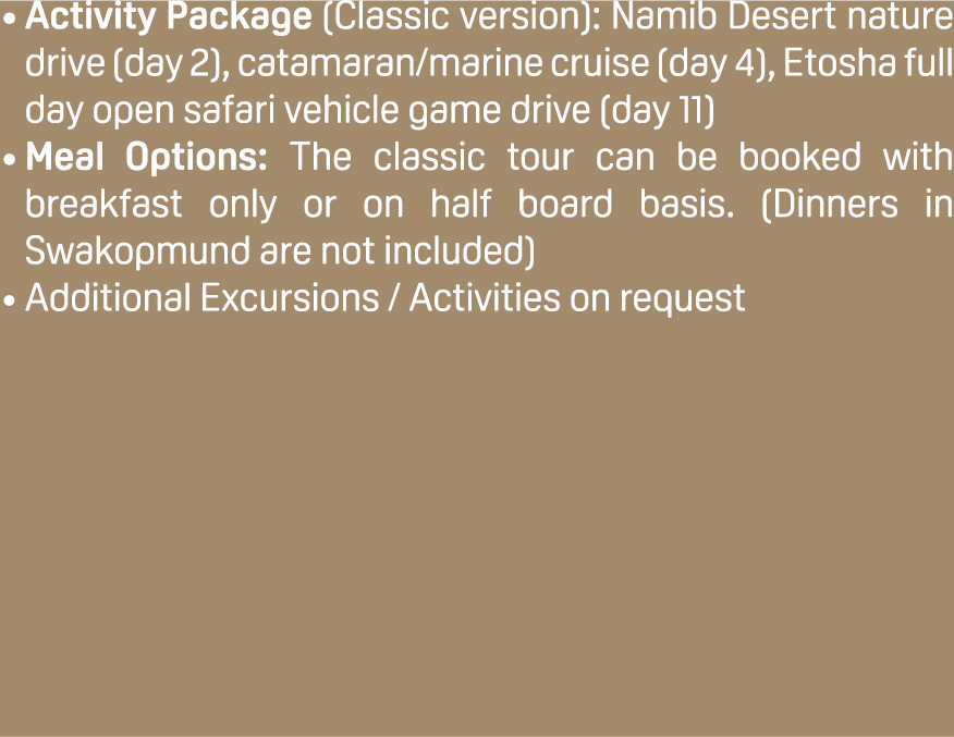 Activity Package (Classic version): Namib Desert nature drive (day 2), catamaran/marine cruise (day 4), Etosha full d...