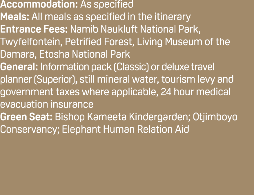Accommodation: As specified Meals: All meals as specified in the itinerary Entrance Fees: Namib Naukluft National Par...