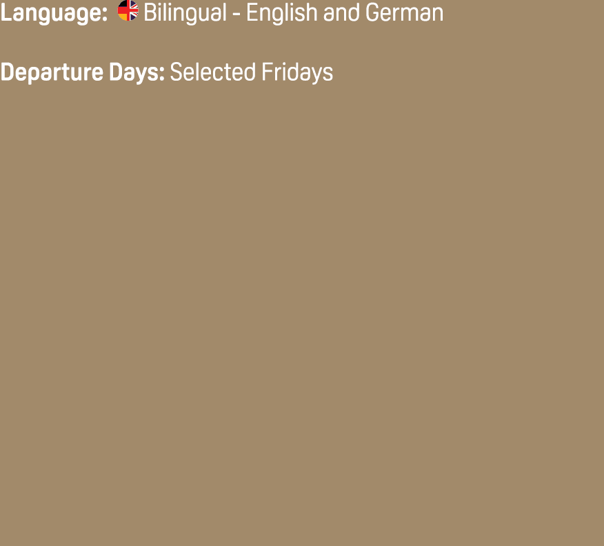 Language: ￼ Bilingual English and German Departure Days: Selected Fridays 