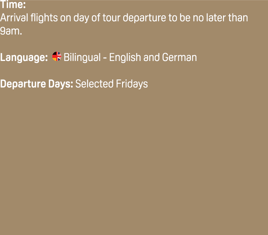 Time: Arrival flights on day of tour departure to be no later than 9am. Language: ￼ Bilingual English and German Depa...