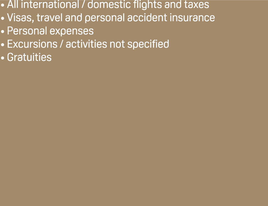 All international / domestic flights and taxes Visas, travel and personal accident insurance Personal expenses Excurs...