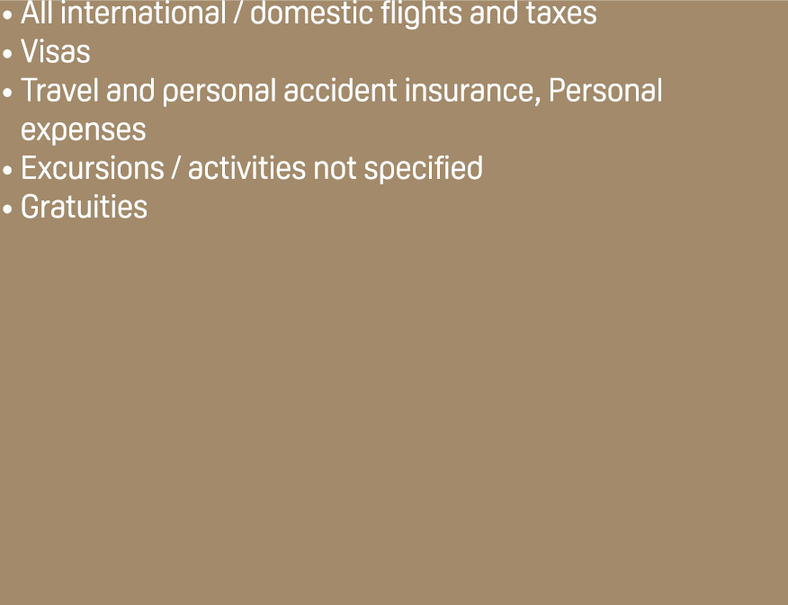 All international / domestic flights and taxes Visas Travel and personal accident insurance, Personal expenses Excurs...