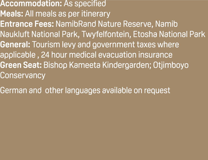 Accommodation: As specified Meals: All meals as per itinerary Entrance Fees: NamibRand Nature Reserve, Namib Naukluft...