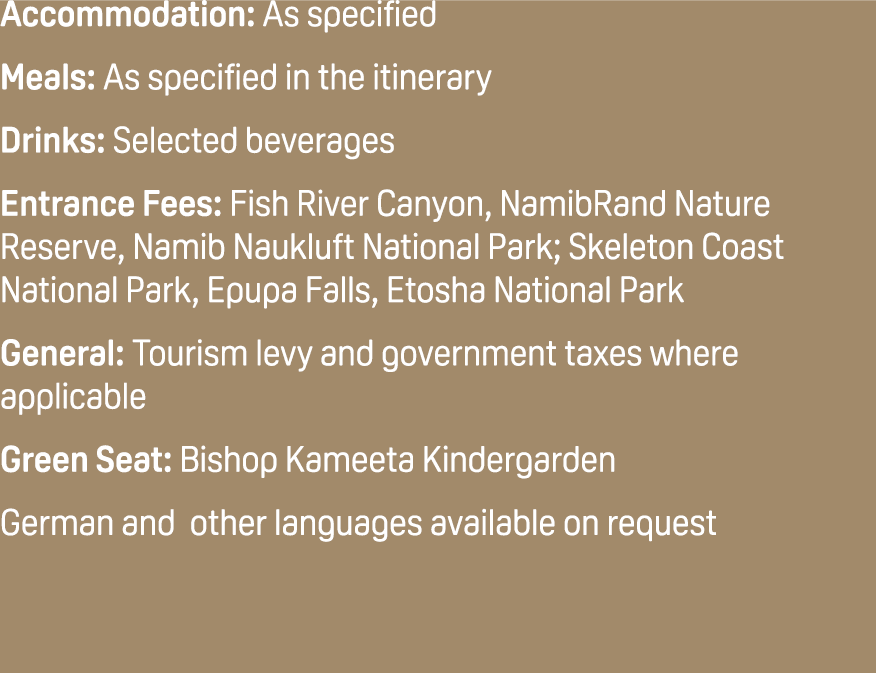 Accommodation: As specified Meals: As specified in the itinerary Drinks: Selected beverages Entrance Fees: Fish River...