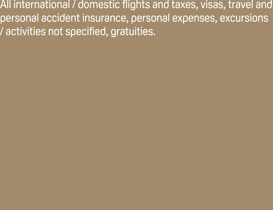 All international / domestic flights and taxes, visas, travel and personal accident insurance, personal expenses, exc...