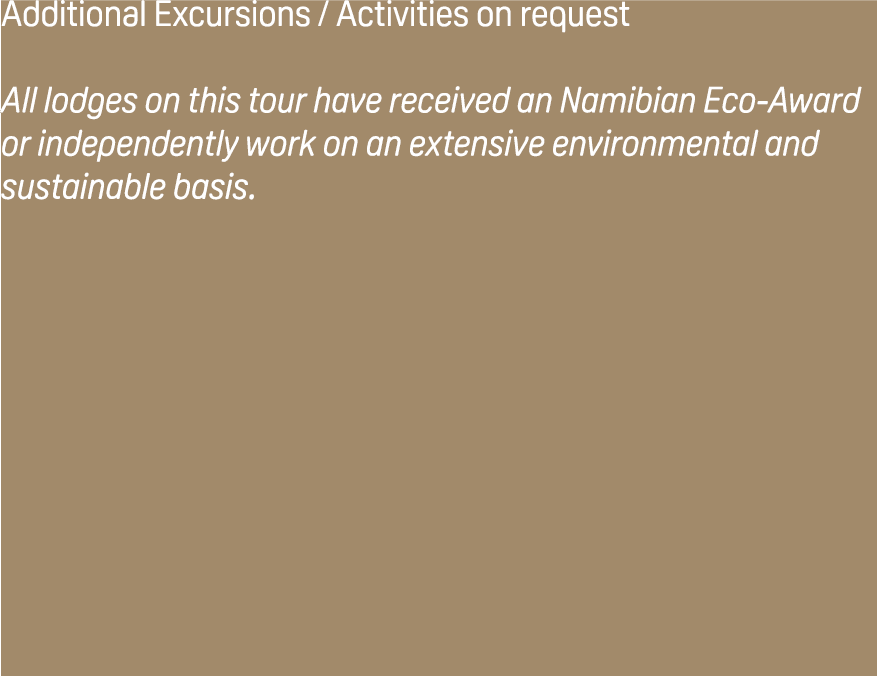 Additional Excursions / Activities on request All lodges on this tour have received an Namibian Eco Award or independ...