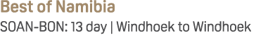 Best of Namibia SOAN BON: 13 day | Windhoek to Windhoek
