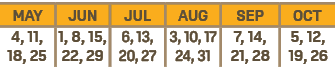 MAY,JUN,JUL,AUG,SEP,OCT,4, 11, 18, 25,1, 8, 15, 22, 29,6, 13, 20, 27,3, 10, 17 24, 31,7, 14, 21, 28,5, 12, 19, 26