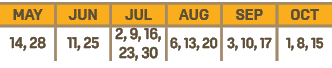 MAY,JUN,JUL,AUG,SEP,OCT,14, 28,11, 25,2, 9, 16, 23, 30,6, 13, 20,3, 10, 17,1, 8, 15