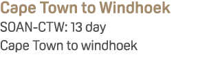 Cape Town to Windhoek SOAN CTW: 13 day Cape Town to windhoek
