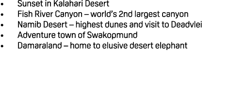 • Sunset in Kalahari Desert • Fish River Canyon – world’s 2nd largest canyon • Namib Desert – highest dunes and visit...