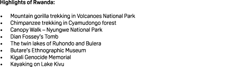 Highlights of Rwanda: • Mountain gorilla trekking in Volcanoes National Park • Chimpanzee trekking in Cyamudongo fore...