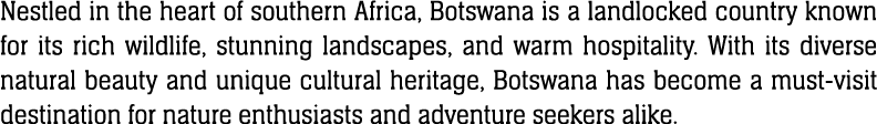 Nestled in the heart of southern Africa, Botswana is a landlocked country known for its rich wildlife, stunning lands...