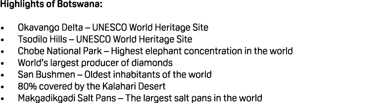 Highlights of Botswana: • Okavango Delta – UNESCO World Heritage Site • Tsodilo Hills – UNESCO World Heritage Site • ...