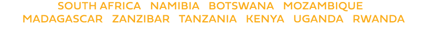 SOUTH AFRICA | NAMIBIA | BOTSWANA | MOZAMBIQUE | MADAGASCAR | zanzibar | TANZANIA | KENYA | UGANDA | RWANDA