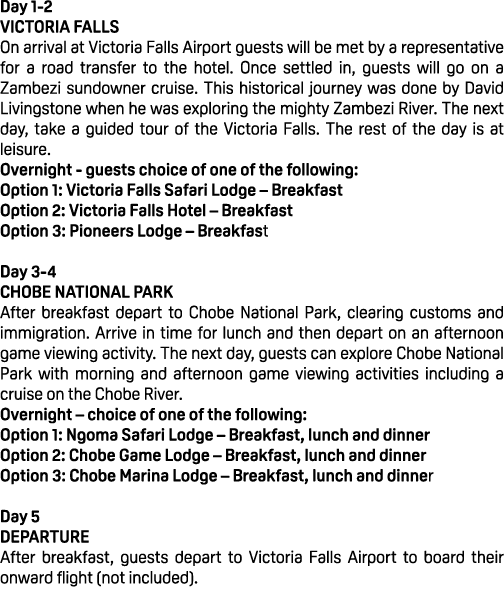 Day 1 2 VICTORIA FALLS On arrival at Victoria Falls Airport guests will be met by a representative for a road transfe...
