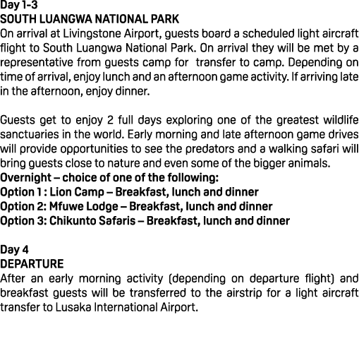 Day 1 3 SOUTH LUANGWA NATIONAL PARK On arrival at Livingstone Airport, guests board a scheduled light aircraft flight...