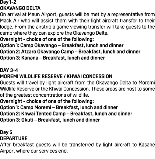 Day 1 2 Okavango Delta On arrival at Maun Airport, guests will be met by a representative from Mack Air who will assi...