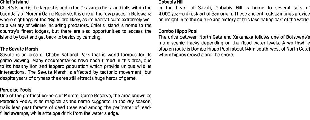 Chief’s Island Chief’s Island is the largest island in the Okavango Delta and falls within the boundary of Moremi Gam...