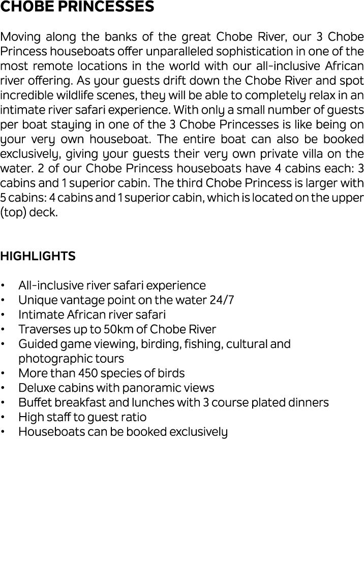 Chobe Princesses Moving along the banks of the great Chobe River, our 3 Chobe Princess houseboats offer unparalleled ...