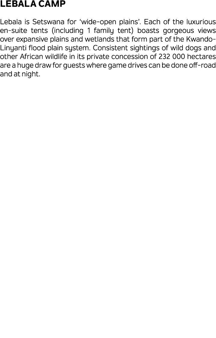 Lebala Camp Lebala is Setswana for ‘wide open plains’. Each of the luxurious en suite tents (including 1 family tent)...