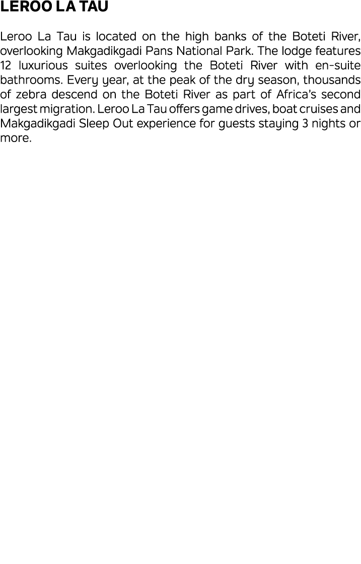 Leroo La Tau Leroo La Tau is located on the high banks of the Boteti River, overlooking Makgadikgadi Pans National Pa...
