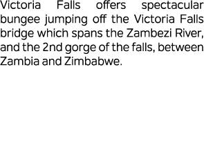 Victoria Falls offers spectacular bungee jumping off the Victoria Falls bridge which spans the Zambezi River, and the...