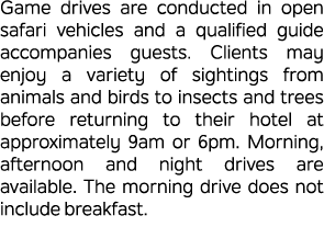 Game drives are conducted in open safari vehicles and a qualified guide accompanies guests. Clients may enjoy a varie...