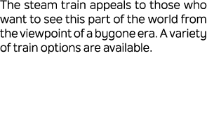 The steam train appeals to those who want to see this part of the world from the viewpoint of a bygone era. A variety...