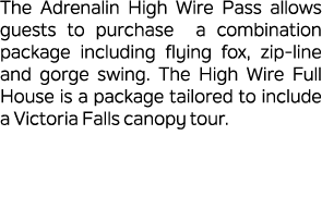 The Adrenalin High Wire Pass allows guests to purchase a combination package including flying fox, zip line and gorge...