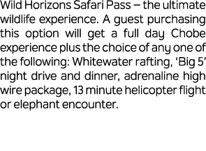 Wild Horizons Safari Pass – the ultimate wildlife experience. A guest purchasing this option will get a full day Chob...