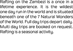 Rafting on the Zambezi is a once in a lifetime experience. It is the wildest one day run in the world and is situated...