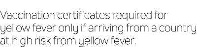 Vaccination certificates required for yellow fever only if arriving from a country at high risk from yellow fever.