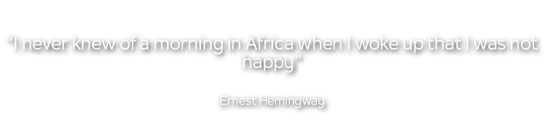  “I never knew of a morning in Africa when I woke up that I was not happy” Ernest Hemingway