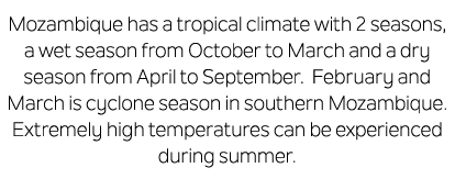 Mozambique has a tropical climate with 2 seasons, a wet season from October to March and a dry season from April to S...