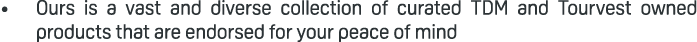 • Ours is a vast and diverse collection of curated TDM and Tourvest owned products that are endorsed for your peace o...