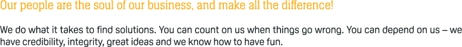 Our people are the soul of our business, and make all the difference! We do what it takes to find solutions. You can ...