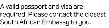 A valid passport and visa are required. Please contact the closest South African Embassy to you.