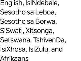English, IsiNdebele, Sesotho sa Leboa, Sesotho sa Borwa, SiSwati, Xitsonga, Setswana, TshivenDa, IsiXhosa, IsiZulu, a...