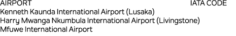 Airport IATA CODE Kenneth Kaunda International Airport (Lusaka) Harry Mwanga Nkumbula International Airport (Livingst...