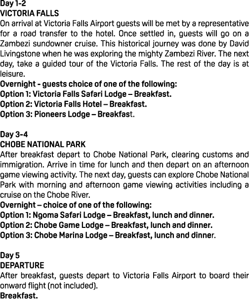 Day 1 2 VICTORIA FALLS On arrival at Victoria Falls Airport guests will be met by a representative for a road transfe...