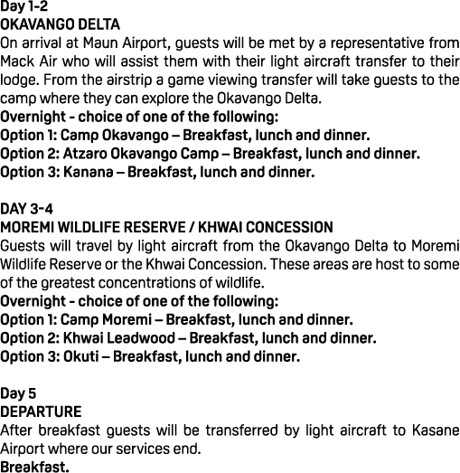 Day 1 2 Okavango Delta On arrival at Maun Airport, guests will be met by a representative from Mack Air who will assi...